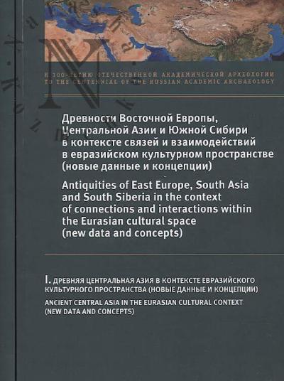 Drevnosti Vostochnoi Evropy, Tsentral'noi Azii i Iuzhnoi Sibiri v kontekste sviazei i vzaimodeistvii v evraziiskom kul'turnom prostranstve [novye dannye i kontseptsii]