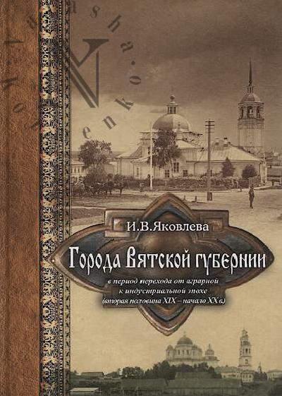 Яковлева И.В. Города Вятской губернии в период от аграрной к индустриальной эпохе [вторая половина XIX - начало XX в.].