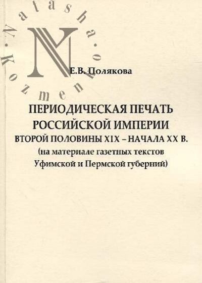 Poliakova E.V. Periodicheskaia pechat' Rossiiskoi imperii vtoroi poloviny XIX - nachala XX v. [na materiale gazetnykh tekstov Ufimskoi i Permskoi gubernii]