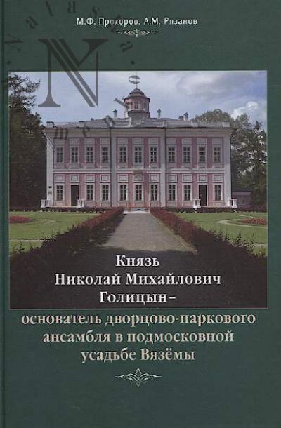 Prokhorov M.F. Kniaz' Nikolai Mikhailovich Golitsyn - osnovatel' dvortsovo-parkovogo ansamblia v podmoskovnoi usad'be Viazemy.