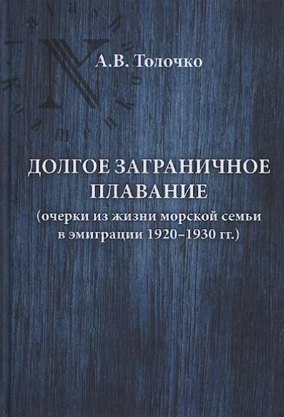 Tolochko A.V. Dolgoe zagranichnoe plavanie [ocherki iz zhizni morskoi sem'i v emigratsii 1920-1930 gg.]