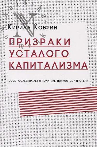 Кобрин Кирилл. Призраки усталого капитализма [эссе последних лет о политике, искусстве и прочем].