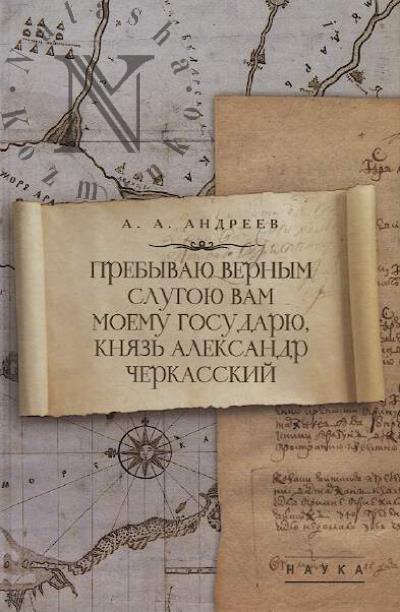 Андреев А.А. Пребываю верным слугою Вам моему Государю, князь Александр Черкасский.