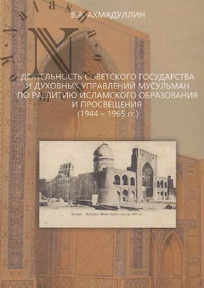 Akhmadullin V.A. Deiatel'nost' sovetskogo gosudarstva i dukhovnykh upravlenii musul'man po razvitiiu islamskogo obrazovaniia i prosveshcheniia [1944-1965 gg.]