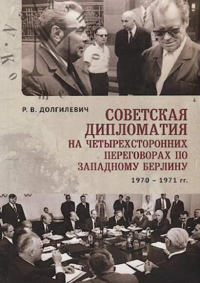 Dolgilevich R.V. Sovetskaia diplomatiia na chetyrekhstoronnikh peregovorakh po Zapadnomu Berlinu, 26 marta 1970 g. - 3 sentiabria 1971 g.