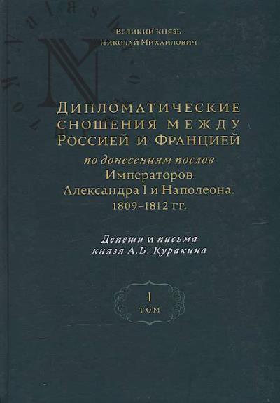 Nikolai Mikhailovich, velikii kniaz'. Diplomaticheskie snosheniia mezhdu Rossiei i Frantsiei po doneseniiam poslov Imperatorov Aleksandra I i Napoleona. 1809-1812 gg.