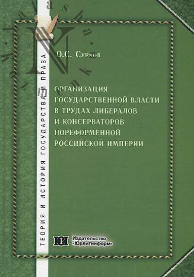 Surkov O.S. Organizatsiia gosudarstvennoi vlasti v trudakh liberalov i konservatorov poreformennoi Rossiiskoi imperii [vtoraia polovina XIX - nachalo XX veka]