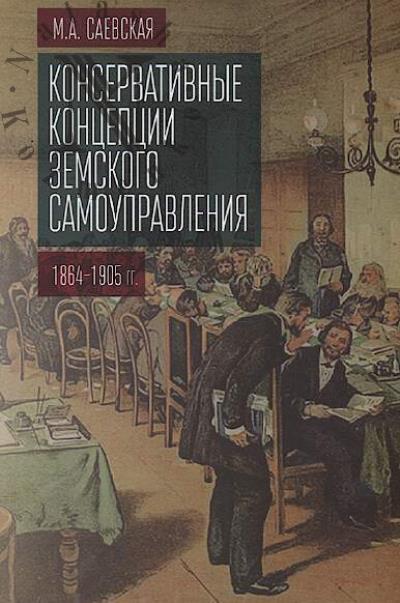 Saevskaia M.A. Konservativnye kontseptsii zemskogo samoupravleniia [1864-1905 gg.]
