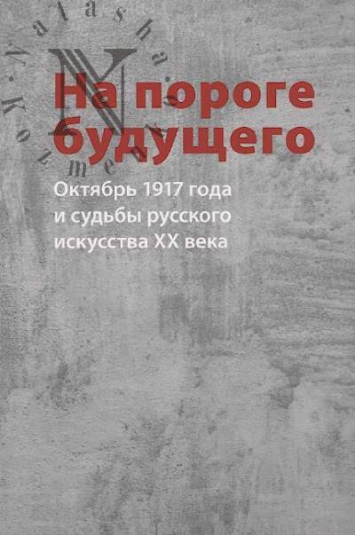 На пороге будущего. Октябрь 1917 года и судьбы русского искусства XX века