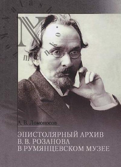 Lomonosov A.V. Epistoliarnyi arkhiv V.V. Rozanova v Rumiantsevskom muzee