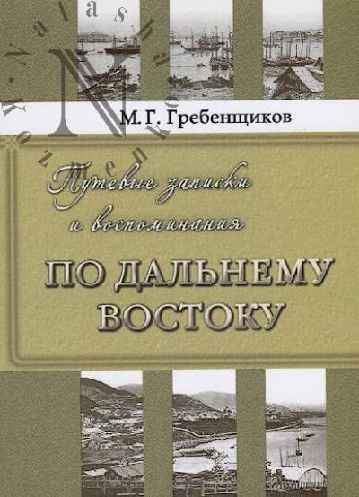 Grebenshchikov M.G. Putevye zapiski i vospominaniia po Dal'nemu Vostoku.