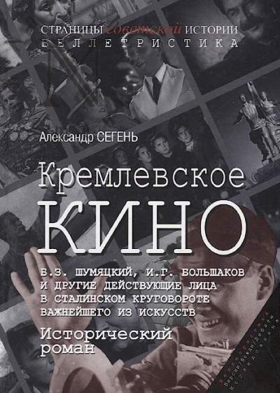 Segen' Aleksandr. Kremlevskoe kino [B.Z. Shumiatskii, I.G. Bol'shakov i drugie deistvuiushchie litsa v stalinskom krugovorote vazhneishego iz iskusstv]