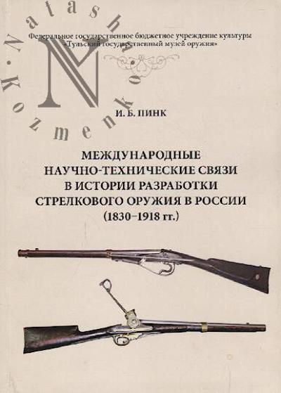 Pink I.B. Mezhdunarodnye nauchno-tekhnicheskie sviazi v istorii razrabotki strelkovogo oruzhiia v Rossii [1830-1918]