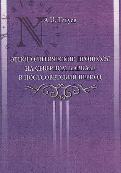 Tetuev A.I. Etnopoliticheskie protsessy na Severnom Kavkaze v postsovetskii period