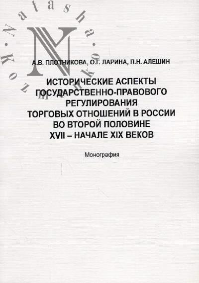 Plotnikova A.V. Istoricheskie aspekty gosudarstvenno-pravovogo regulirovaniia torgovykh otnoshenii v Rossii vo vtoroi polovine XVII - nachale XIX vekov