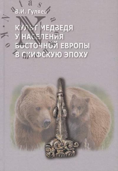 Guliaev V.I. Kul't medvedia u naseleniia Vostochnoi Evropy v skifskuiu epokhu.