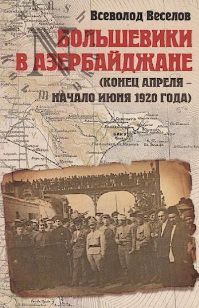 Veselov Vsevolod. Bol'sheviki v Azerbaidzhane [konets aprelia - nachalo iiunia 1920 goda].