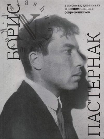Boris Pasternak v pis'makh, dnevnikakh i vospominaniiakh sovremennikov.