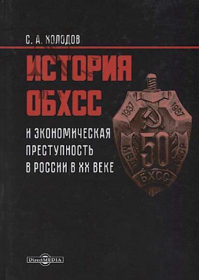 Kholodov S.A. Istoriia OBKhSS i ekonomicheskaia prestupnost' v Rossii v XX veke.