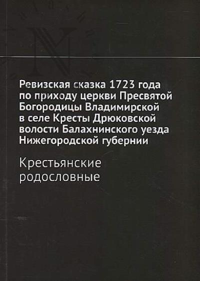Revizskaia skazka 1723 goda po prikhodu tserkvi Presviatoi Bogoroditsy Vladimirskoi v sele Kresty Driukovskoi volosti Balakhninskogo uezda Nizhegorodskoi gubernii
