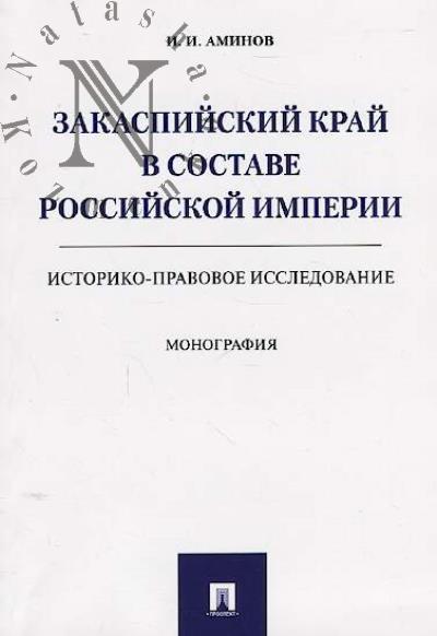 Aminov Il'ia. Zakaspiiskii krai v sostave Rossiiskoi imperii [istoriko-pravovoe issledovanie]