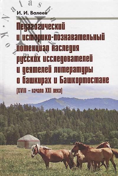 Valeev I.I. Pedagogicheskii i istoriko-poznavatel'nyi potentsial naslediia russkikh issledovatelei i deiatelei literatury o bashkirakh i Bashkortostane [XVIII- nachalo XXI veka].