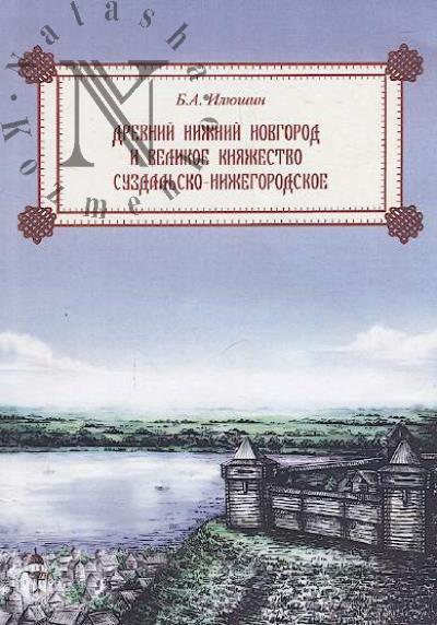 Iliushin B.A. Drevnii Nizhnii Novgorod i Velikoe kniazhestvo Suzdal'sko-Nizhegorodskoe.