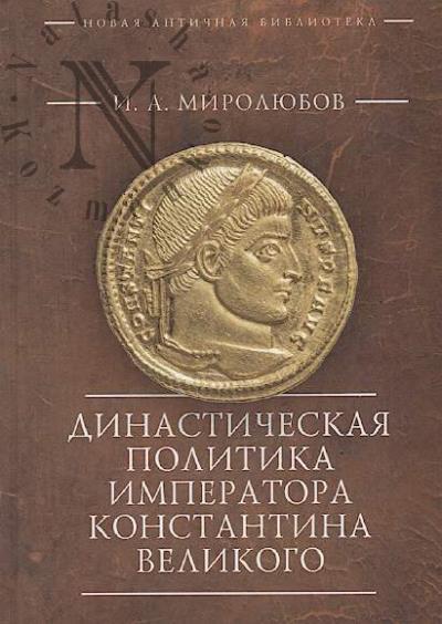Miroliubov I.A. Dinasticheskaia politika imperatora Konstantina Velikogo.