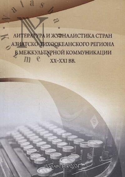 Literatura i zhurnalistika stran Aziatsko-Tikhookeanskogo regiona v mezhkul'turnoi kommunikatsii XX-XXI vv.