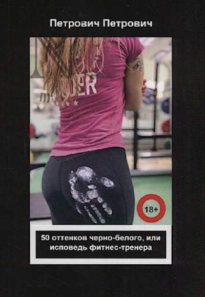 Петрович Петрович. 50 оттенков черно-белого, или Исповедь фитнес-тренера