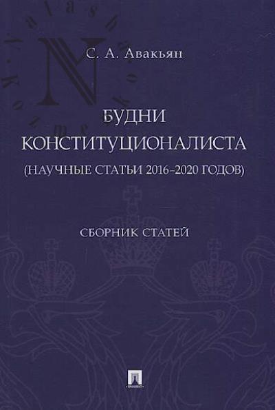 Avak'ian S.A. Budni konstitutsionalista [nauchnye stat'i 2016-2020 godov].