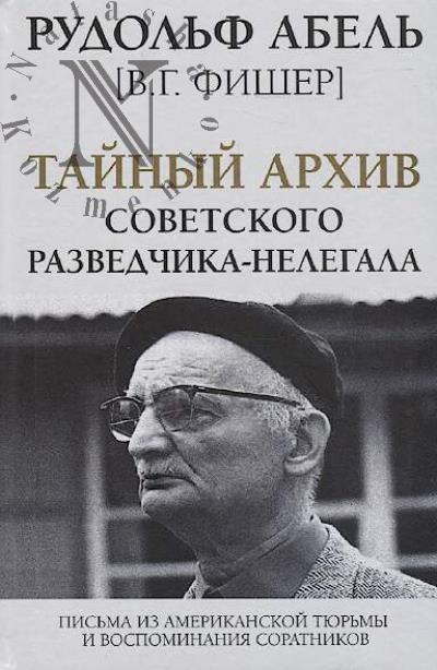 Abel' Rudol'f [Fisher V.G.]. Tainyi arkhiv sovetskogo razvedchika-nelegala