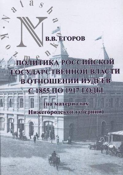 Egorov V.V. Politika rossiiskoi gosudarstvennoi vlasti v otnoshenii iudeev s 1855 po 1917 gody [na materialakh Nizhegorodskoi gubernii]