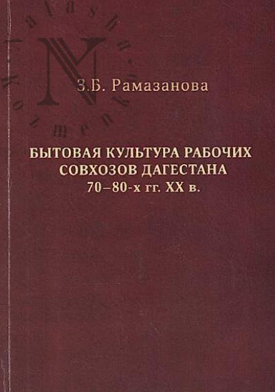 Ramazanova Z.B. Bytovaia kul'tura rabochikh sovkhozov Dagestana 70-80-kh gg. XX v. [na primere ob'edineniia "Dagagrovinprom"].