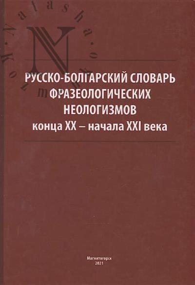 Russko-bolgarskii slovar' frazeologicheskikh neologizmov kontsa XX - nachala XXI veka.