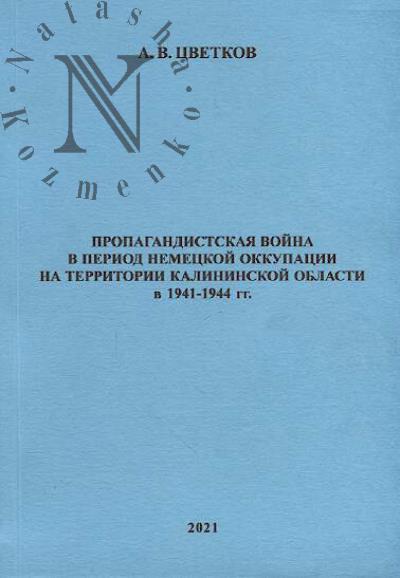 Цветков А.В. Пропагандистская война в период немецкой оккупации на территории Калининской области в 1941–1944 гг..