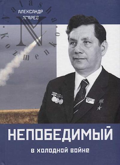 Agarev A.F. Nepobedimyi v kholodnoi voine.