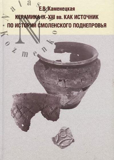 Kamenetskaia E.V. Keramika IX-XIII vv. kak istochnik po istorii Smolenskogo Podneprov'ia.