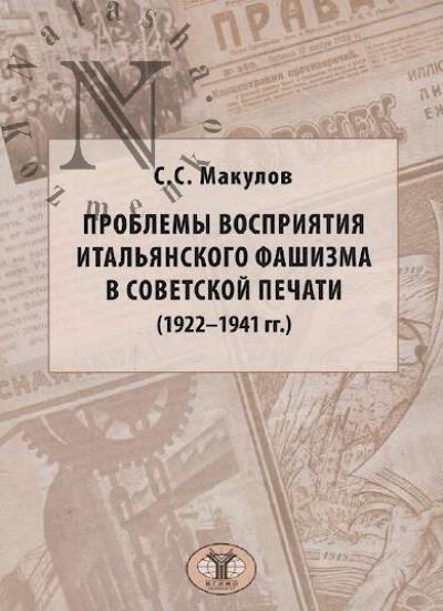 Makulov S.S. Problemy vospriiatiia ital'ianskogo fashizma v sovetskoi pechati [1922-1941 gg.]