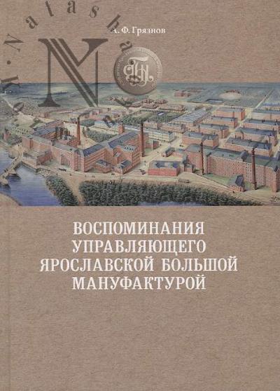 Griaznov A.F. Vospominaniia upravliaiushchego Iaroslavskoi bol'shoi manufakturoi