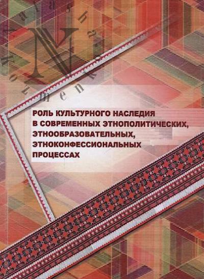 Rol' kul'turnogo naslediia v sovremennykh etnopoliticheskikh, etnoobrazovatel'nykh, etnokonfessional'nykh protsessakh