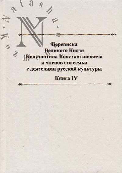 Perepiska Velikogo Kniazia Konstantina Konstantinovicha i chlenov Ego sem'i s deiateliami russkoi kul'tury.