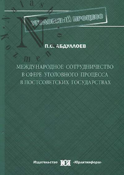 Abdulloev P.S. Mezhdunarodnoe sotrudnichestvo v sfere ugolovnogo protsessa v postsovetskikh gosudarstvakh