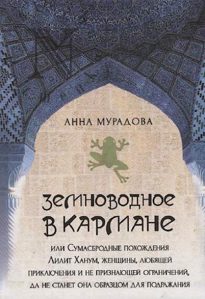 Muradova Anna. Zemnovodnoe v karmane, ili Sumasbrodnye pokhozhdeniia Lilit Khanum, zhenshchiny, liubiashchei prikliucheniia i ne priznaiushchei ogranichenii, da ne stanet ona obraztsom dlia podrazhaniia