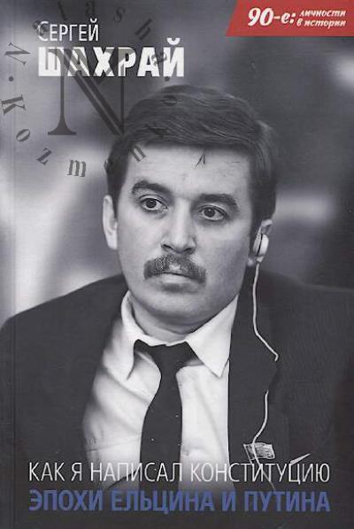 Shakhrai Sergei. Kak ia napisal Konstitutsiiu epokhi El'tsina i Putina.