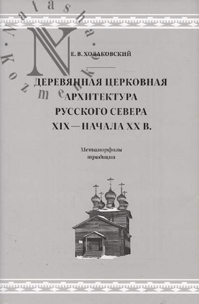 Khodakovskii E.V. Dereviannaia tserkovnaia arkhitektura Russkogo Severa XIX - nachala XX veka.