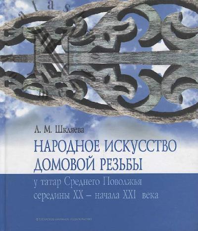Shkliaeva L.M. Narodnoe iskusstvo domovoi rez'by u tatar Srednego Povolzh'ia serediny XX - nachala XXI veka