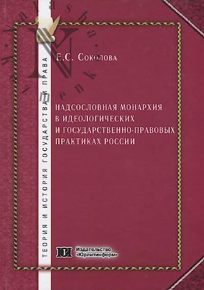 Sokolova E.S. Nadsoslovnaia monarkhiia v ideologicheskikh i gosudarstvenno-pravovykh praktikakh Rossii [seredina XVII - pervaia tret' XIX v.]