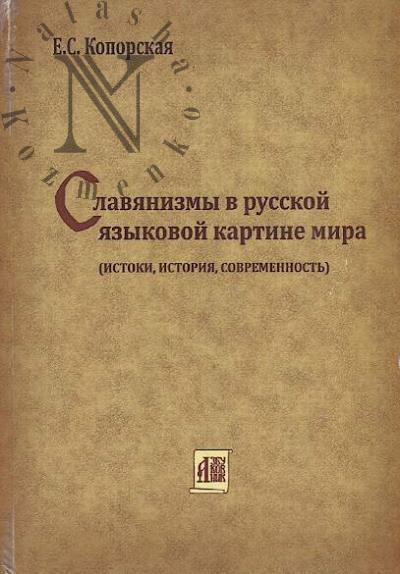 Koporskaia E.S. Slavianizmy v russkoi iazykovoi kartine mira [istoki, istoriia, sovremennost'].
