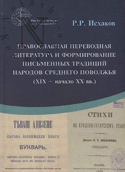 Iskhakov R.R. Pravoslavnaia perevodnaia literatura i formirovanie pis'mennykh traditsii narodov Srednego Povolzh'ia [XIX - nachalo KhKh vv.]